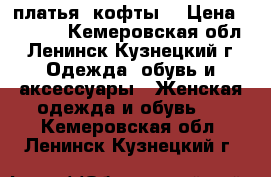 платья, кофты  › Цена ­ 1 000 - Кемеровская обл., Ленинск-Кузнецкий г. Одежда, обувь и аксессуары » Женская одежда и обувь   . Кемеровская обл.,Ленинск-Кузнецкий г.